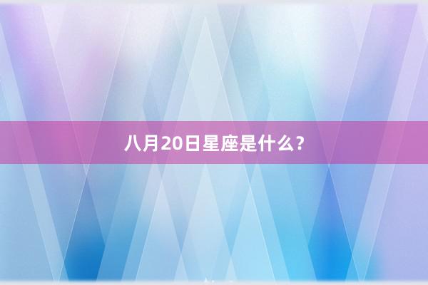 八月20日星座是什么？
